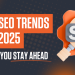 Top SEO Trends for 2025 to Help You Stay Ahead