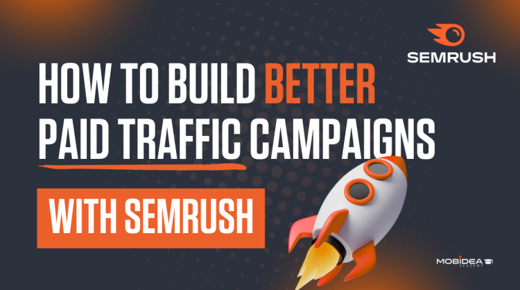 How to Build Better Paid Traffic Campaigns with Semrush