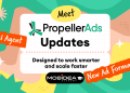 PropellerAds Updates Will Help You Work Smarter & Scale Faster